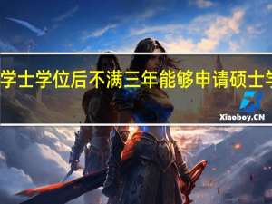 获得学士学位后不满三年能够申请硕士学位证书吗
