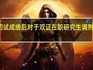 获知初试成绩后对于双证在职研究生调剂要准备什么