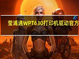 莹浦通WPT630打印机驱动 官方版（莹浦通WPT630打印机驱动 官方版功能简介）