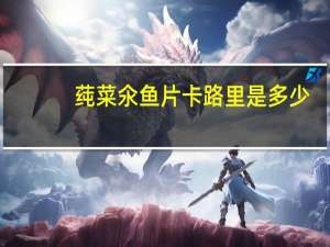 莼菜氽鱼片卡路里是多少