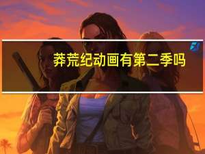 莽荒纪动画有第二季吗（莽荒纪动画第二季）
