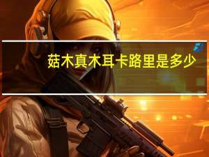 菇木真 木耳卡路里是多少