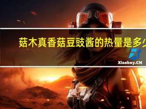 菇木真 香菇豆豉酱的热量是多少