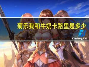 菊乐 我和牛奶卡路里是多少