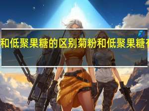 菊粉和低聚果糖的区别 菊粉和低聚果糖有什么不同