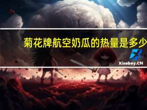 菊花牌航空奶瓜的热量是多少
