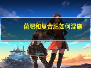 菌肥和复合肥如何混施