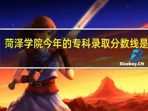 菏泽学院今年的专科录取分数线是多少