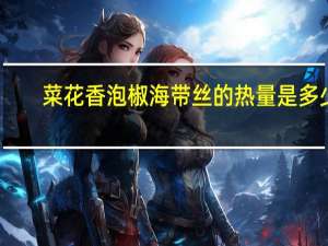 菜花香 泡椒海带丝的热量是多少