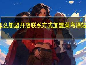 菜鸟驿站怎么加盟开店联系方式 加盟菜鸟驿站开店的联系方式