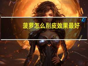 菠萝怎么削皮效果最好（菠萝怎么削皮）