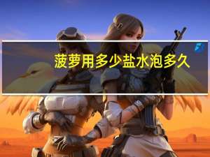 菠萝用多少盐水泡多久
