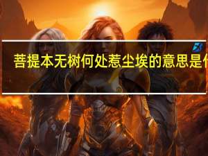 菩提本无树何处惹尘埃的意思是什么（菩提本无树 何处惹尘埃 什么意思）