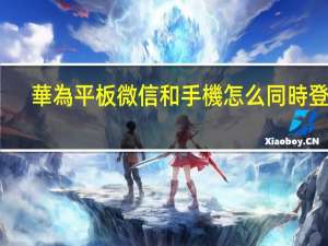 華為平板微信和手機怎么同時登錄
