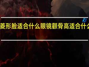 菱形脸适合什么眼镜 颧骨高适合什么眼镜