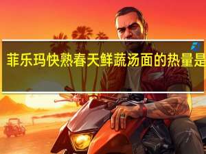 菲乐玛 快熟春天鲜蔬汤面的热量是多少