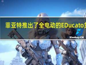 菲亚特推出了全电动的EDucato货车