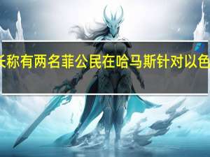 菲律宾外长称有两名菲公民在哈马斯针对以色列的行动中丧生