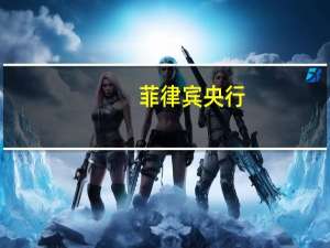 菲律宾央行：我们的利率水平接近合适水平；明年美元可能会更强势