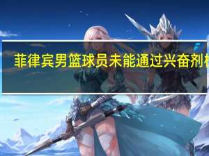 菲律宾男篮球员未能通过兴奋剂检测