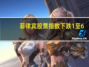 菲律宾股票指数下跌1%至6,321.24点