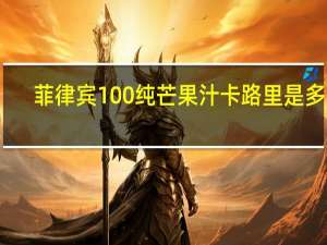 菲律宾 100%纯芒果汁卡路里是多少