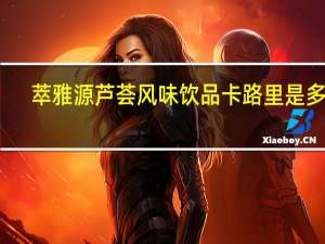 萃雅源 芦荟风味饮品卡路里是多少