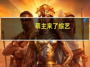 萌主来了 综艺（萌主来了）