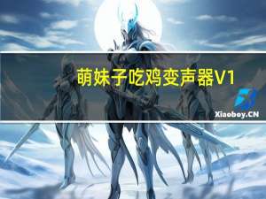 萌妹子吃鸡变声器 V1.0 绿色免费版（萌妹子吃鸡变声器 V1.0 绿色免费版功能简介）