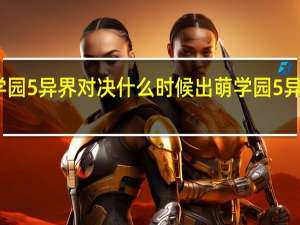 萌学园5异界对决什么时候出 萌学园5异界对决11