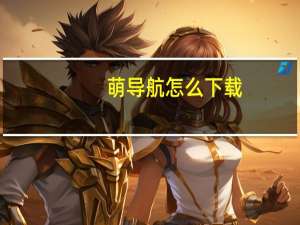 萌导航怎么下载（萌导航）