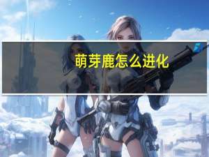 萌芽鹿怎么进化