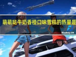萌萌哒 牛奶香橙口味雪糕的热量是多少