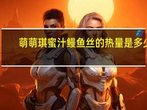 萌萌琪 蜜汁鳗鱼丝的热量是多少