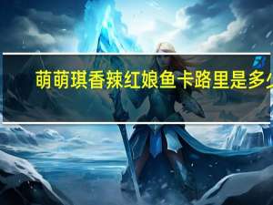 萌萌琪 香辣红娘鱼卡路里是多少