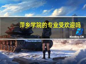 萍乡学院的专业受欢迎吗