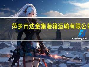萍乡市达金集装箱运输有限公司（萍乡市达金物流有限公司简介）