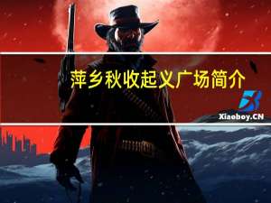 萍乡秋收起义广场简介（秋收起义阅兵广场简介）