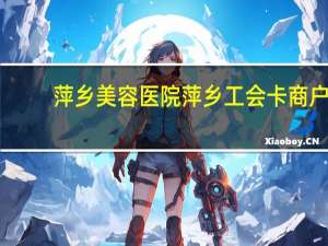 萍乡美容医院 萍乡工会卡商户有哪些