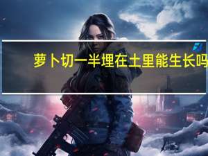 萝卜切一半埋在土里能生长吗