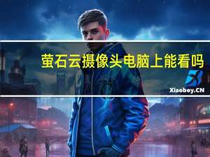 萤石云摄像头电脑上能看吗