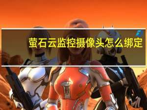萤石云监控摄像头怎么绑定