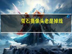 萤石摄像头老是掉线