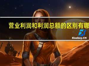 营业利润和利润总额的区别有哪些