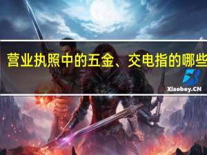 营业执照中的五金、交电指的哪些商品