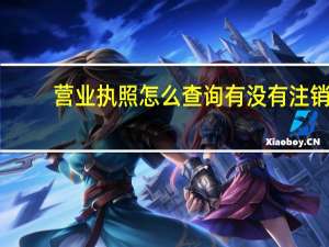 营业执照怎么查询有没有注销（营业执照怎么查询）
