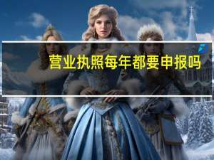 营业执照每年都要申报吗