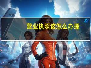 营业执照该怎么办理