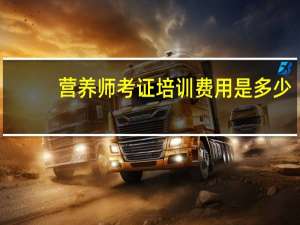 营养师考证培训费用是多少
