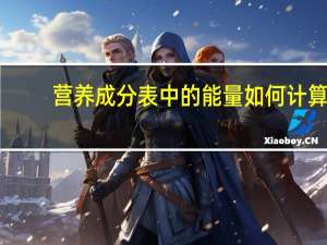 营养成分表中的能量如何计算